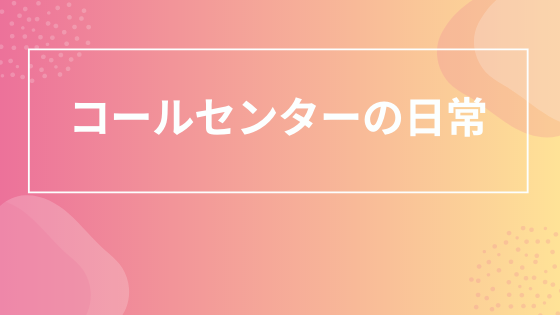 コールセンターの日常